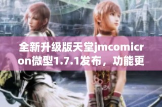 全新升级版天堂jmcomicron微型1.7.1发布，功能更强大