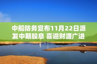 中船防务宣布11月22日派发中期股息 喜迎财源广进