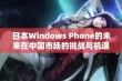 日本Windows Phone的未来在中国市场的挑战与机遇