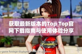 获取最新版本的Top Top官网下载指南与使用体验分享