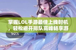 掌握LOL手游最佳上线时机，轻松避开排队高峰畅享游戏乐趣！