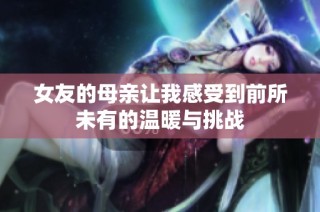 女友的母亲让我感受到前所未有的温暖与挑战