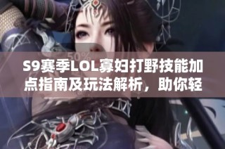 S9赛季LOL寡妇打野技能加点指南及玩法解析，助你轻松上分