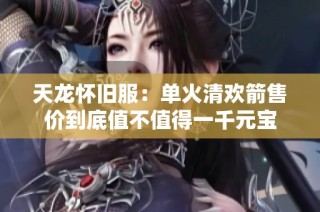 天龙怀旧服：单火清欢箭售价到底值不值得一千元宝