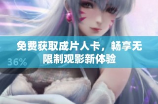 免费获取成片人卡，畅享无限制观影新体验