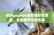 畅享gogogo游戏精彩完整版，全面解锁无限乐趣