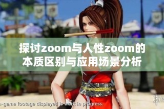 探讨zoom与人性zoom的本质区别与应用场景分析