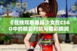 《在线观看暴躁少女在CSGO中的精彩对抗与精彩瞬间》