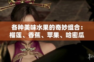 各种美味水果的奇妙组合：榴莲、香蕉、苹果、哈密瓜与水蜜桃的盛宴