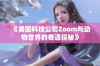 《美国科技公司Zoom与动物世界的奇遇探秘》