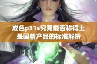 成色p31s究竟能否称得上是国精产品的标准解析