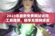 2023年最新免费网站访问工具推荐，畅享无限网络资源