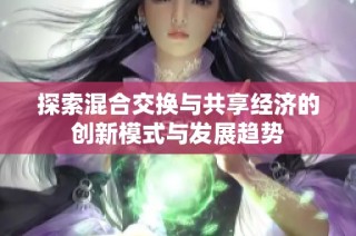 探索混合交换与共享经济的创新模式与发展趋势