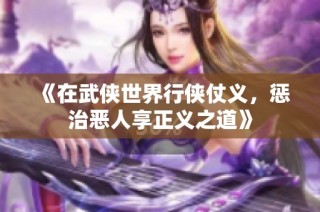 《在武侠世界行侠仗义，惩治恶人享正义之道》