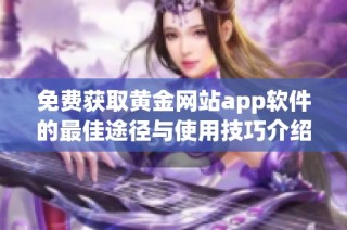 免费获取黄金网站app软件的最佳途径与使用技巧介绍