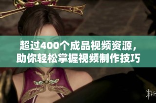 超过400个成品视频资源，助你轻松掌握视频制作技巧与创意