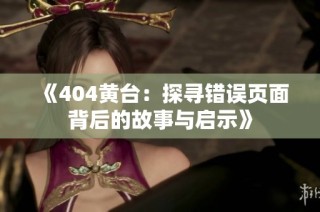 《404黄台：探寻错误页面背后的故事与启示》