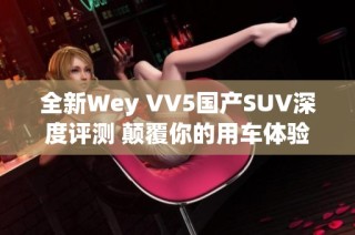 全新Wey VV5国产SUV深度评测 颠覆你的用车体验