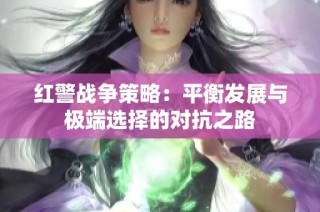 红警战争策略：平衡发展与极端选择的对抗之路