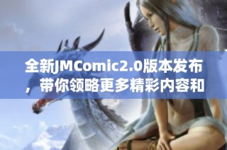 全新JMComic2.0版本发布，带你领略更多精彩内容和乐趣