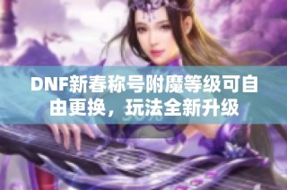 DNF新春称号附魔等级可自由更换，玩法全新升级