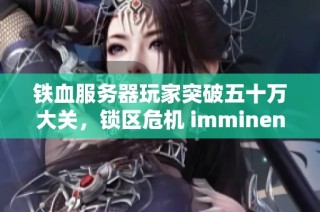 铁血服务器玩家突破五十万大关，锁区危机 imminent 吗