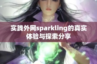 实践外网sparkling的真实体验与探索分享