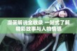 漫画解说全收录 一站式了解精彩故事与人物情感