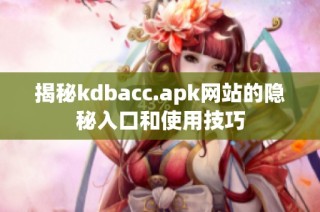 揭秘kdbacc.apk网站的隐秘入口和使用技巧