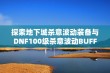 探索地下城杀意波动装备与DNF100级杀意波动BUFF的全面攻略