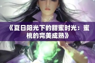 《夏日阳光下的甜蜜时光：蜜桃的完美成熟》