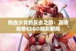 热血少女的反击之路：高清观看CSGO精彩瞬间