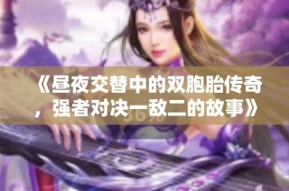 《昼夜交替中的双胞胎传奇，强者对决一敌二的故事》