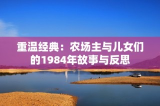 重温经典：农场主与儿女们的1984年故事与反思