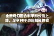 全新奇幻回合制手游公测上线，尽享98手游网精彩体验