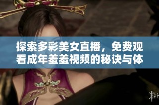 探索多彩美女直播，免费观看成年羞羞视频的秘诀与体验