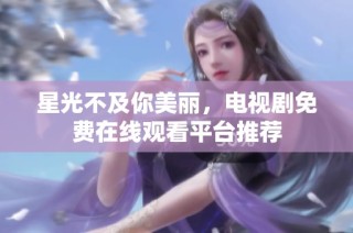 星光不及你美丽，电视剧免费在线观看平台推荐