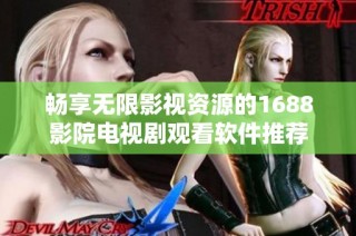 畅享无限影视资源的1688影院电视剧观看软件推荐