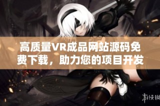 高质量VR成品网站源码免费下载，助力您的项目开发