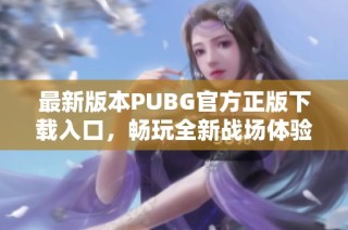 最新版本PUBG官方正版下载入口，畅玩全新战场体验