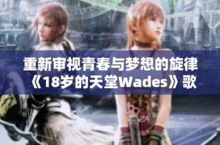 重新审视青春与梦想的旋律《18岁的天堂Wades》歌名解读