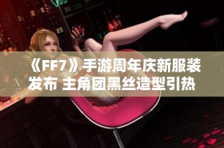 《FF7》手游周年庆新服装发布 主角团黑丝造型引热议