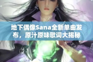 地下偶像Sana全新单曲发布，原汁原味歌词大揭秘