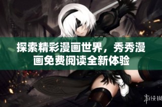 探索精彩漫画世界，秀秀漫画免费阅读全新体验