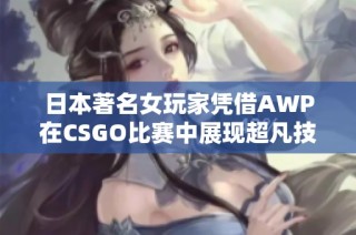 日本著名女玩家凭借AWP在CSGO比赛中展现超凡技艺