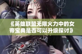 《英雄联盟无限火力中的女帝宝典是否可以升级探讨》