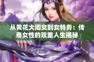 从黄花大闺女到女特务：传奇女性的双重人生揭秘