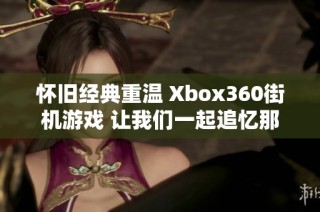 怀旧经典重温 Xbox360街机游戏 让我们一起追忆那些热血沸腾的岁月