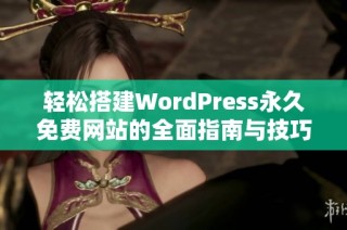 轻松搭建WordPress永久免费网站的全面指南与技巧