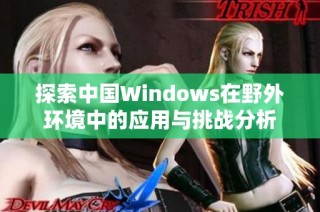 探索中国Windows在野外环境中的应用与挑战分析